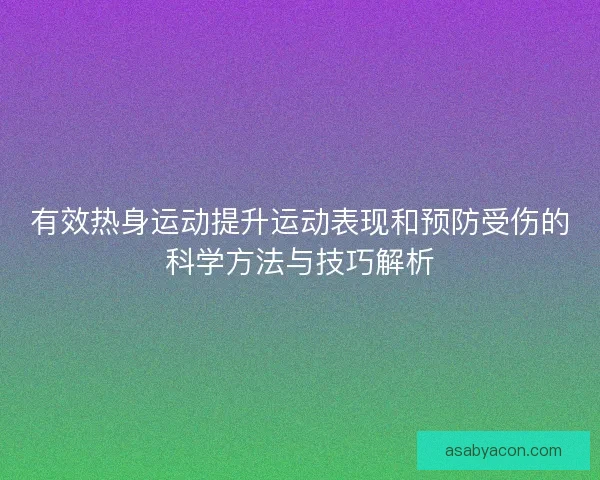 有效热身运动提升运动表现和预防受伤的科学方法与技巧解析