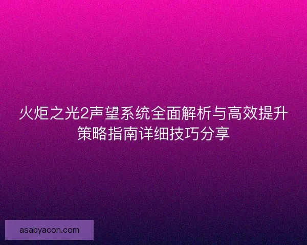 火炬之光2声望系统全面解析与高效提升策略指南详细技巧分享